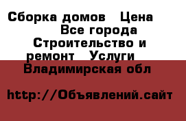 Сборка домов › Цена ­ 100 - Все города Строительство и ремонт » Услуги   . Владимирская обл.